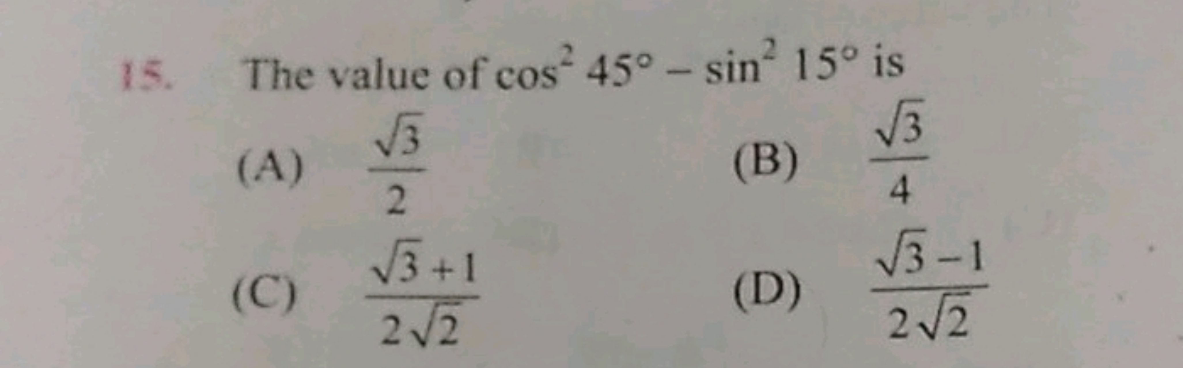 15. The value of cos245∘−sin215∘ is
(A) 23​​
(B) 43​​
(C) 22​3​+1​
(D)