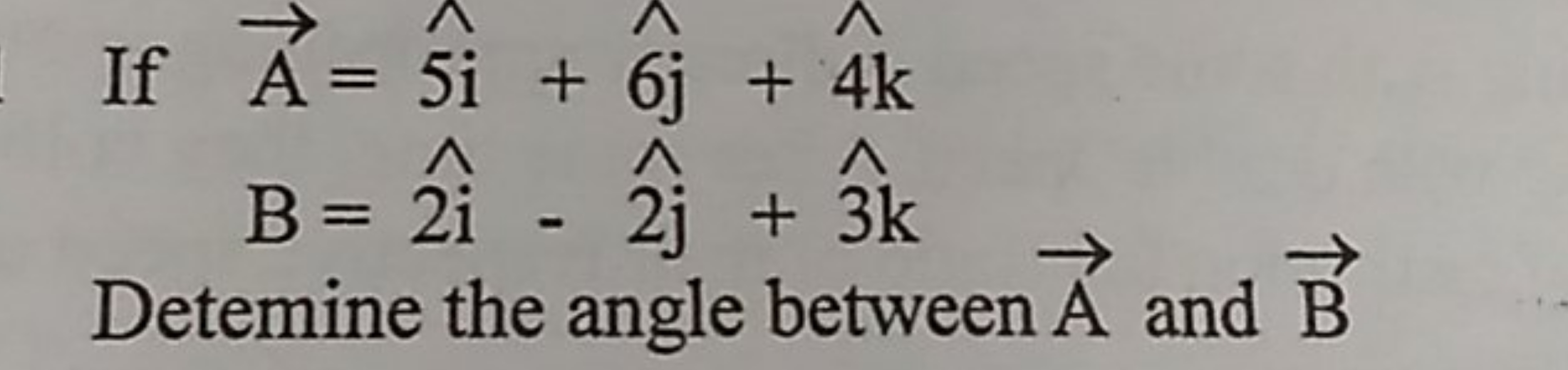 If
A=5i^+6j^​+4k^B=2i^−2^j^​+3k^​

Detemine the angle between A and B