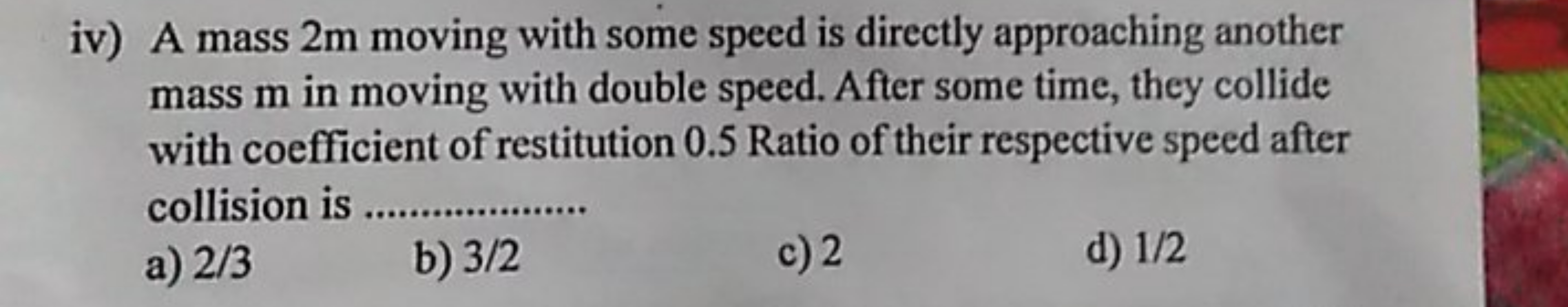 iv) A mass 2 m moving with some speed is directly approaching another 