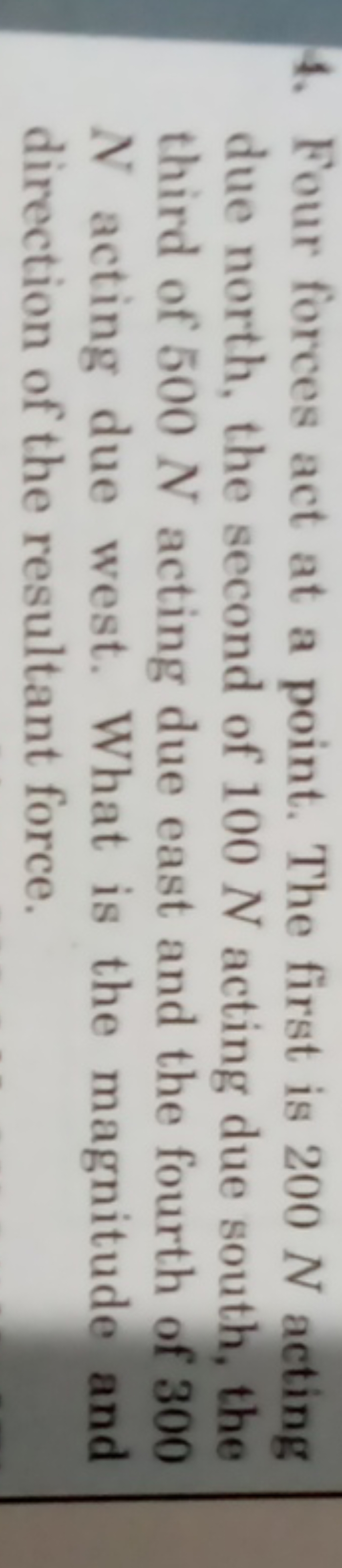 4. Four forces act at a point. The first is 200 N acting due north, th