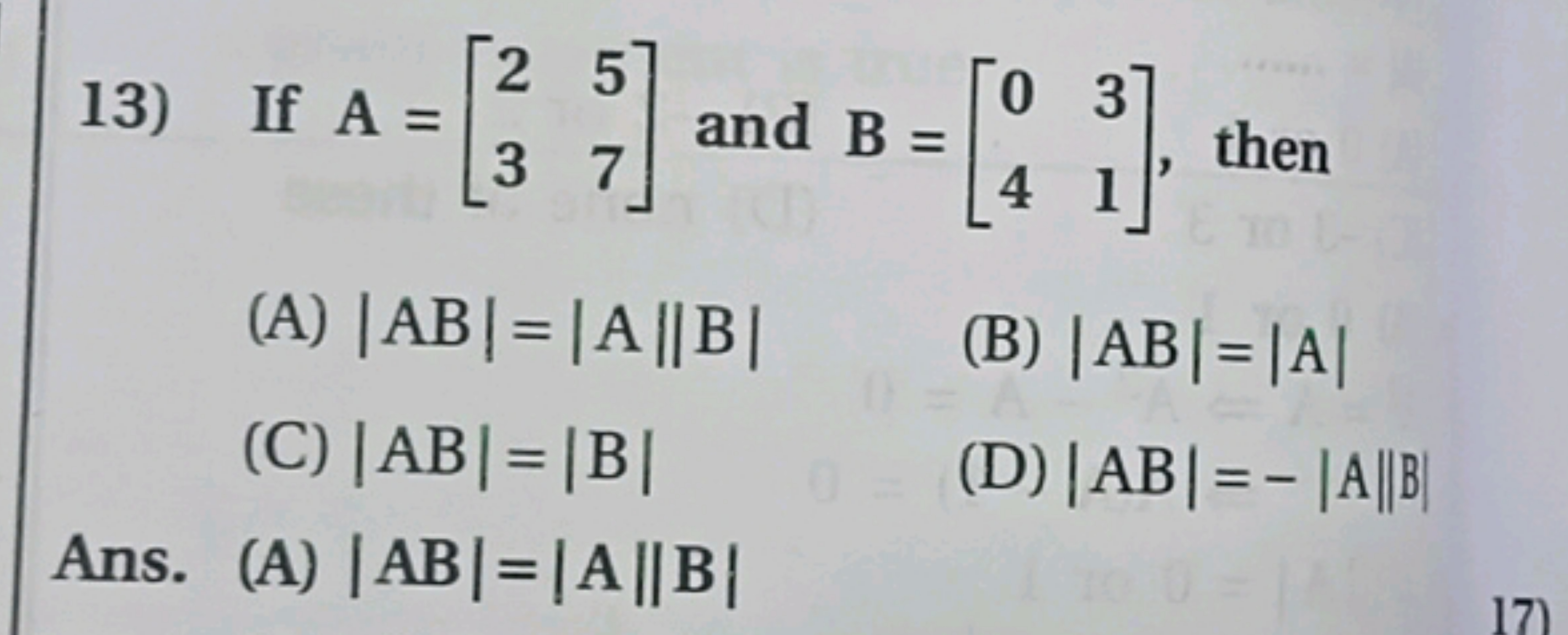 13) If A=[23​57​] and B=[04​31​], then
(A) ∣AB∣=∣A∣∣B∣
(B) ∣AB∣=∣A∣
(C