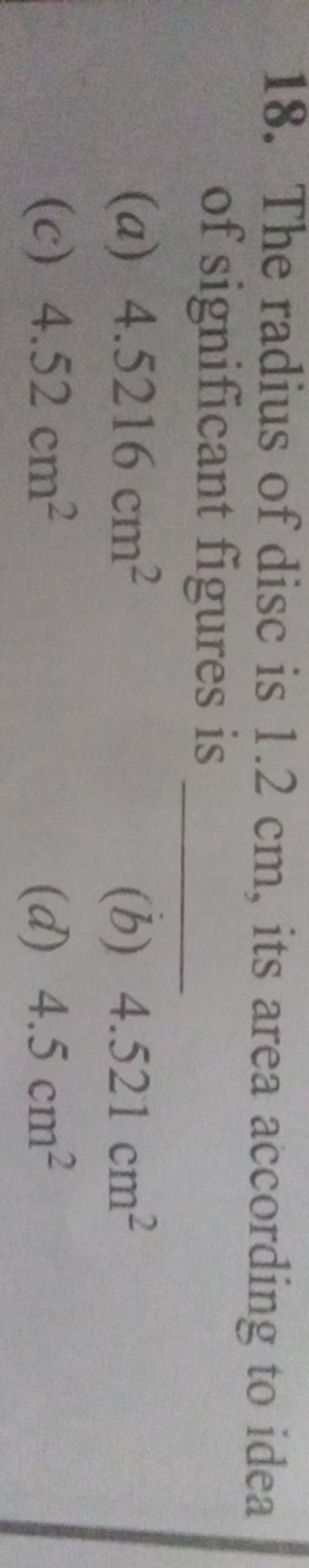 18. The radius of disc is 1.2 cm , its area according to idea of signi