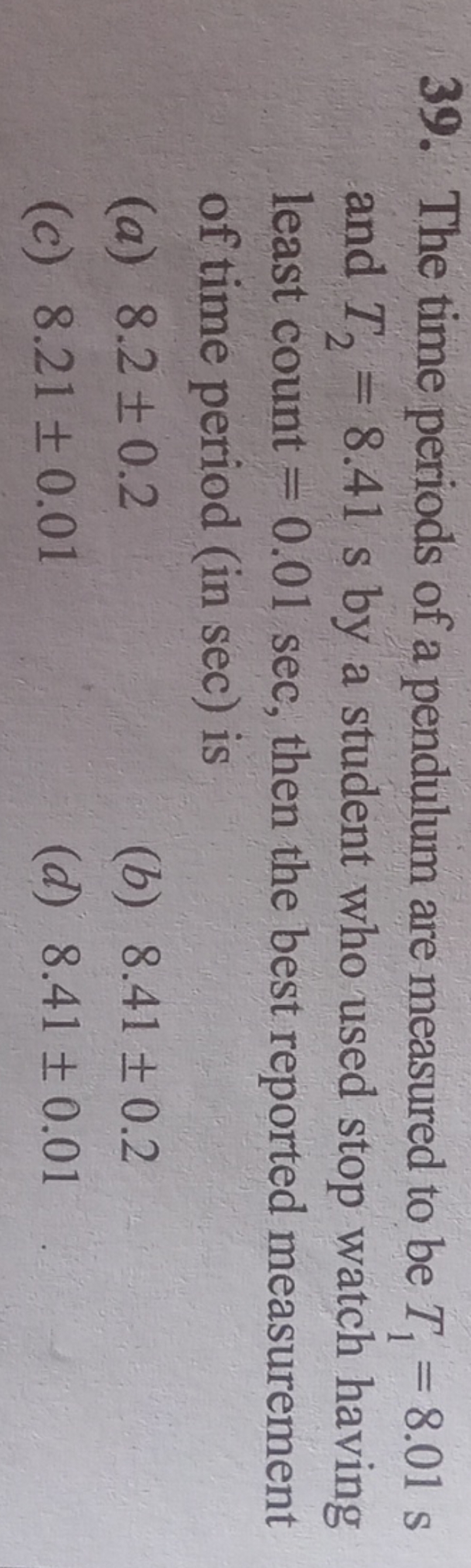 39. The time periods of a pendulum are measured to be T1​=8.01 s and T