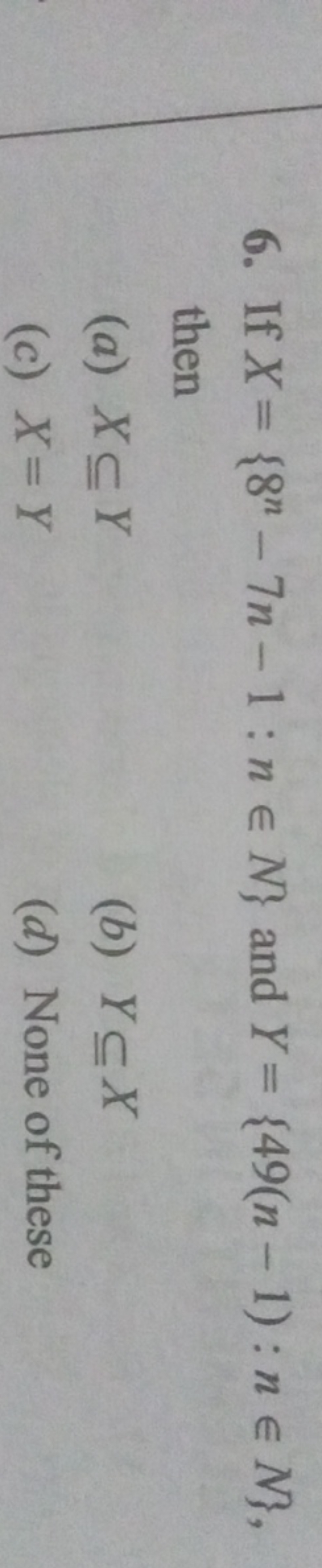 6. If X={8n−7n−1:n∈N} and Y={49(n−1):n∈N}, then
(a) X⊆Y
(b) Y⊆X
(c) X=