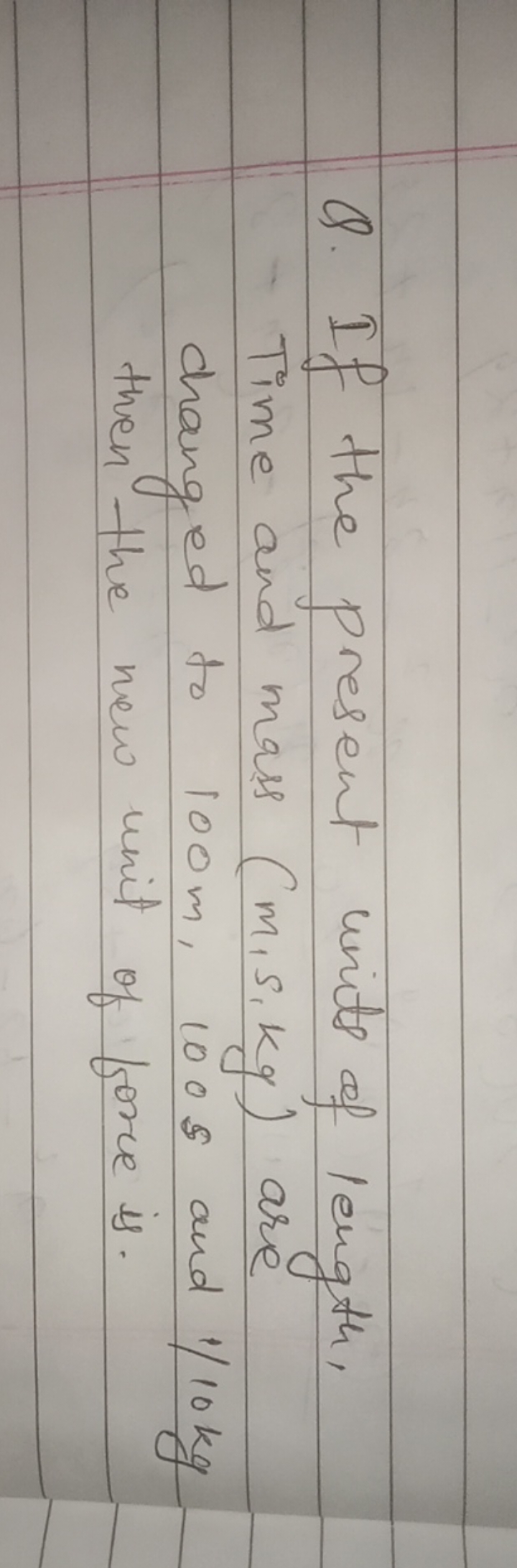 Q. If the present units of length, Time and mass ( m,s, kg ) are chang