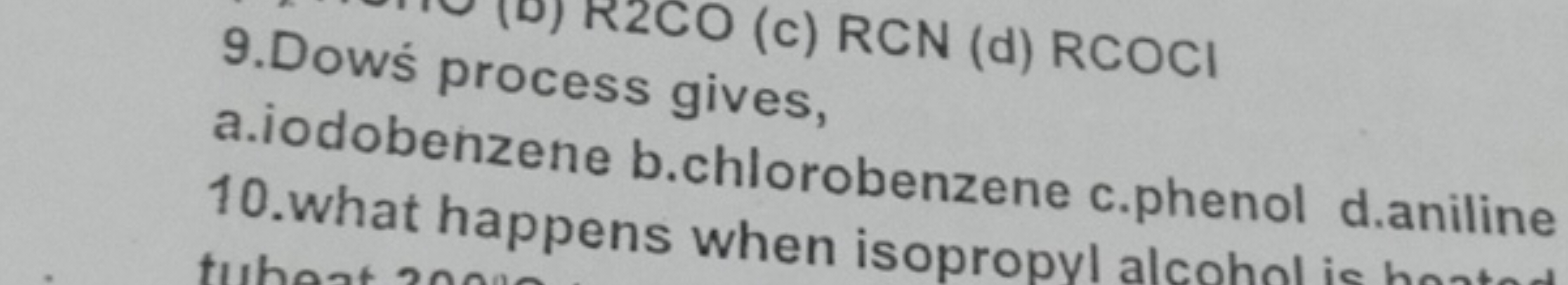 R2CO (c) RCN (d) RCOCI
9.Dows process gives,
a.iodobenzene b.chloroben