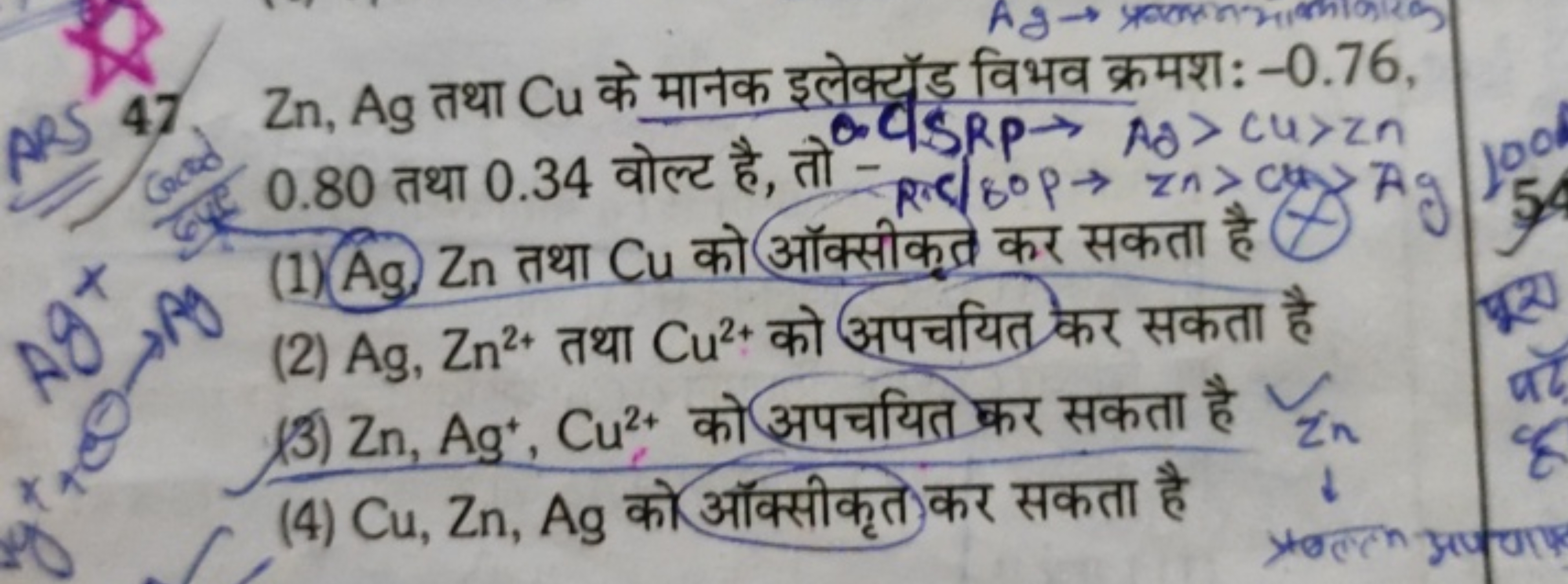 47Zn,Ag तथा Cu के मानक इलेक्यूड विभव क्रमश: - 0.76 , 0.80 तथा 0.34 वोल