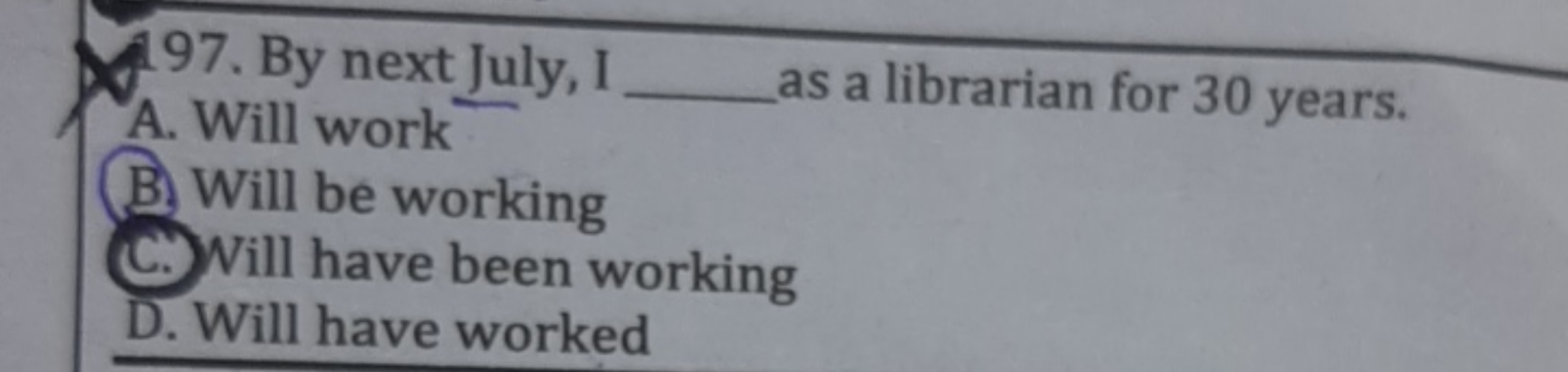 197. By next July, I
A. Will work  as a librarian for 30 years.
B. Wil