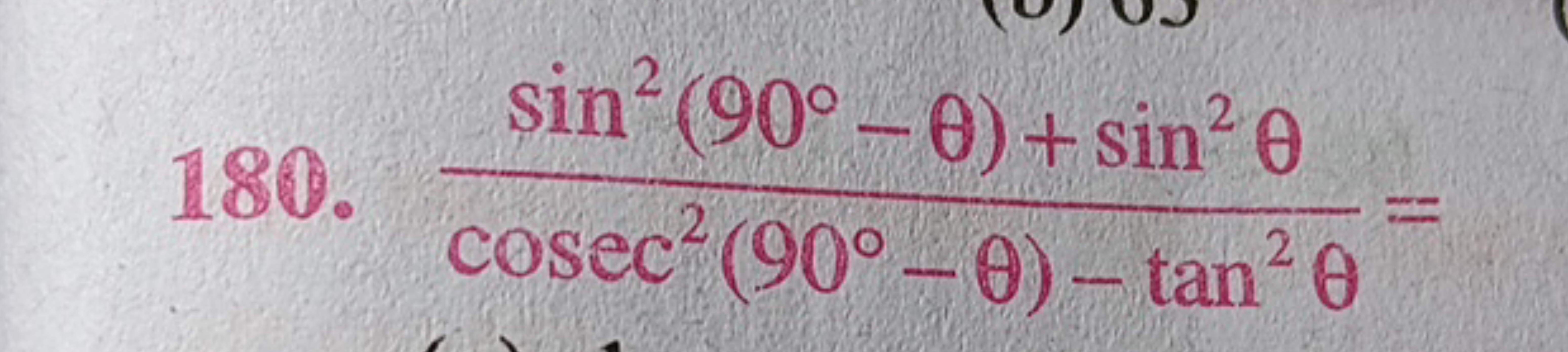 180.
sin² (90°-0) + sin² 0
cosec² (90°-0)- tan² 0
11