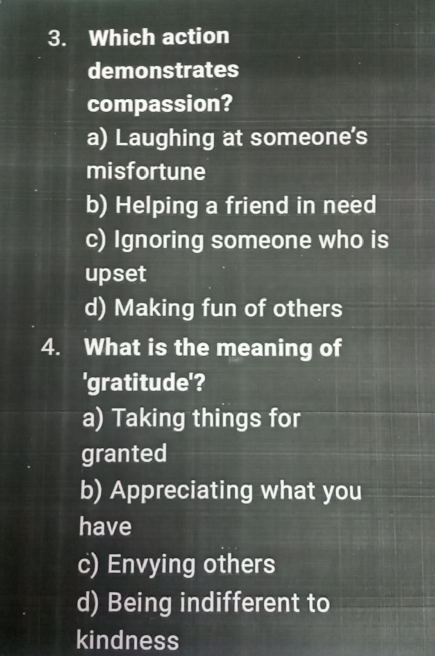 3. Which action demonstrates compassion?
a) Laughing at someone's misf