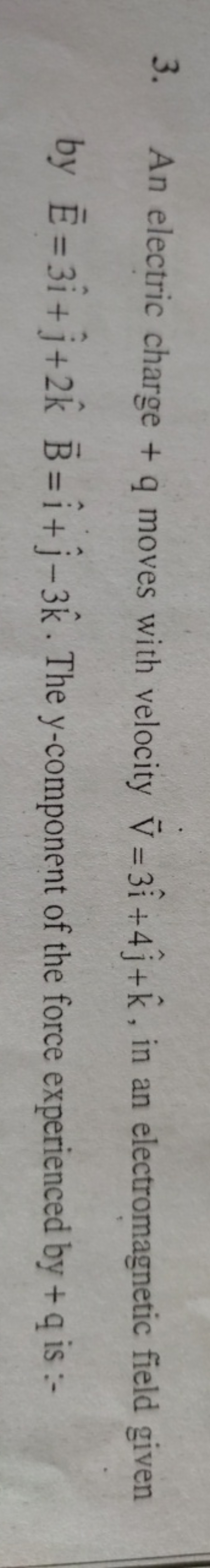 3. An electric charge +q moves with velocity V=3i^+4j^​+k^, in an elec