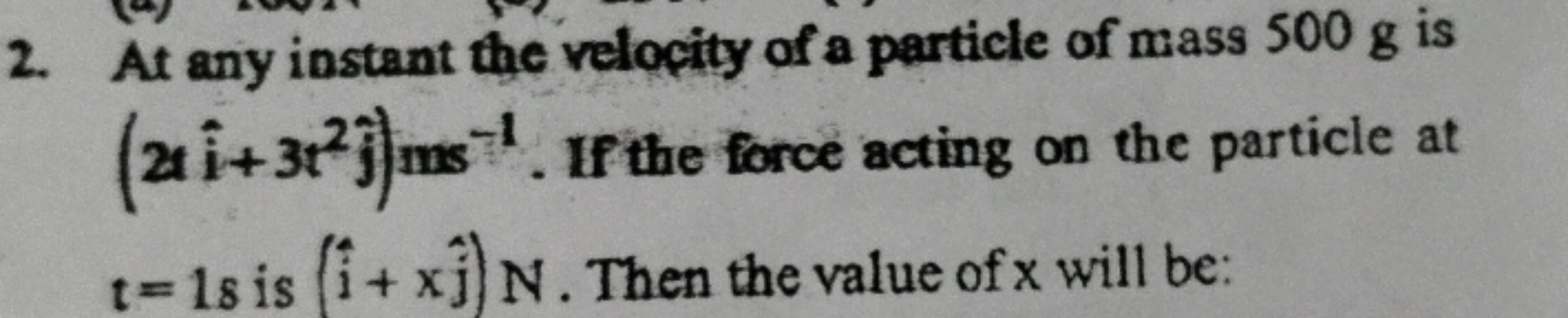 2. At any instant the velocity of a particle of mass 500 g is (2ti^+3t