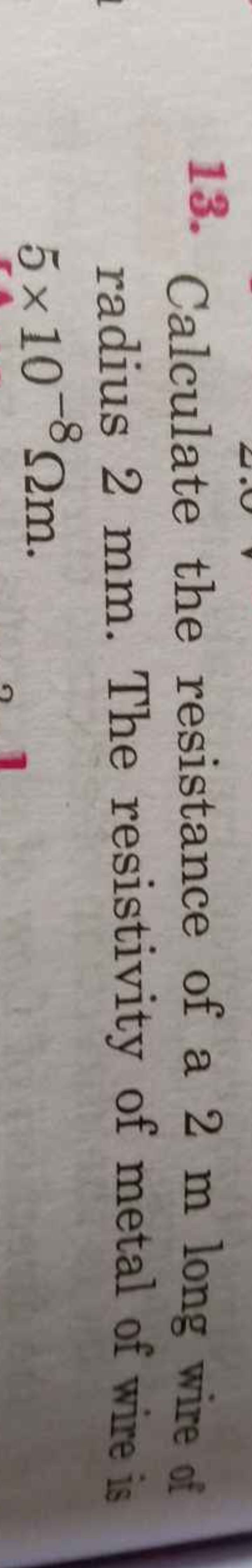13. Calculate the resistance of a 2 m long wire of radius 2 mm . The r