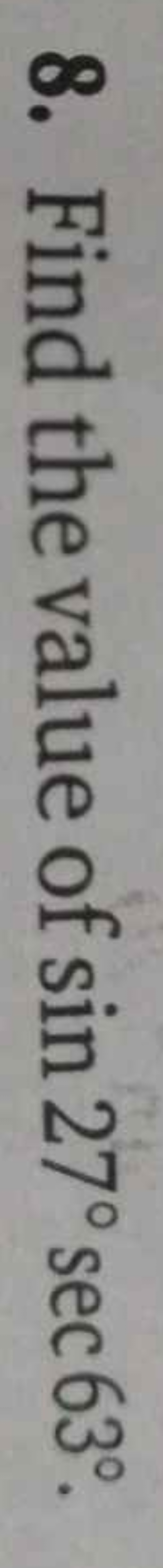 8. Find the value of sin27∘sec63∘.