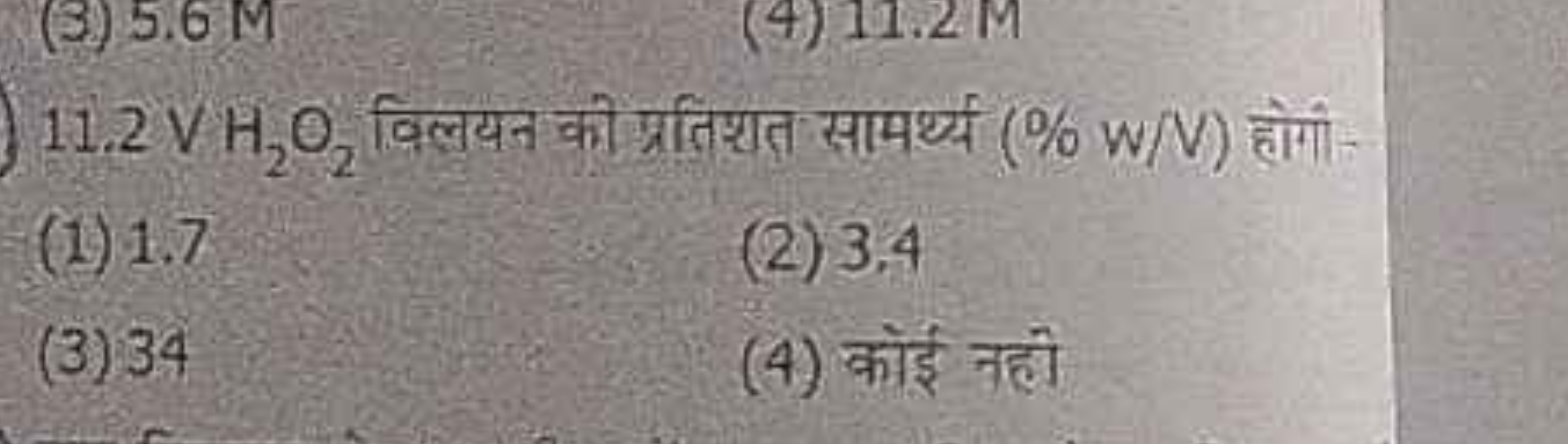 11.2 VH2​O2​ विलयन की प्रतिशत सामर्थ्य ( % W/V ) होगी -
(1) 1.7
(2) 3.