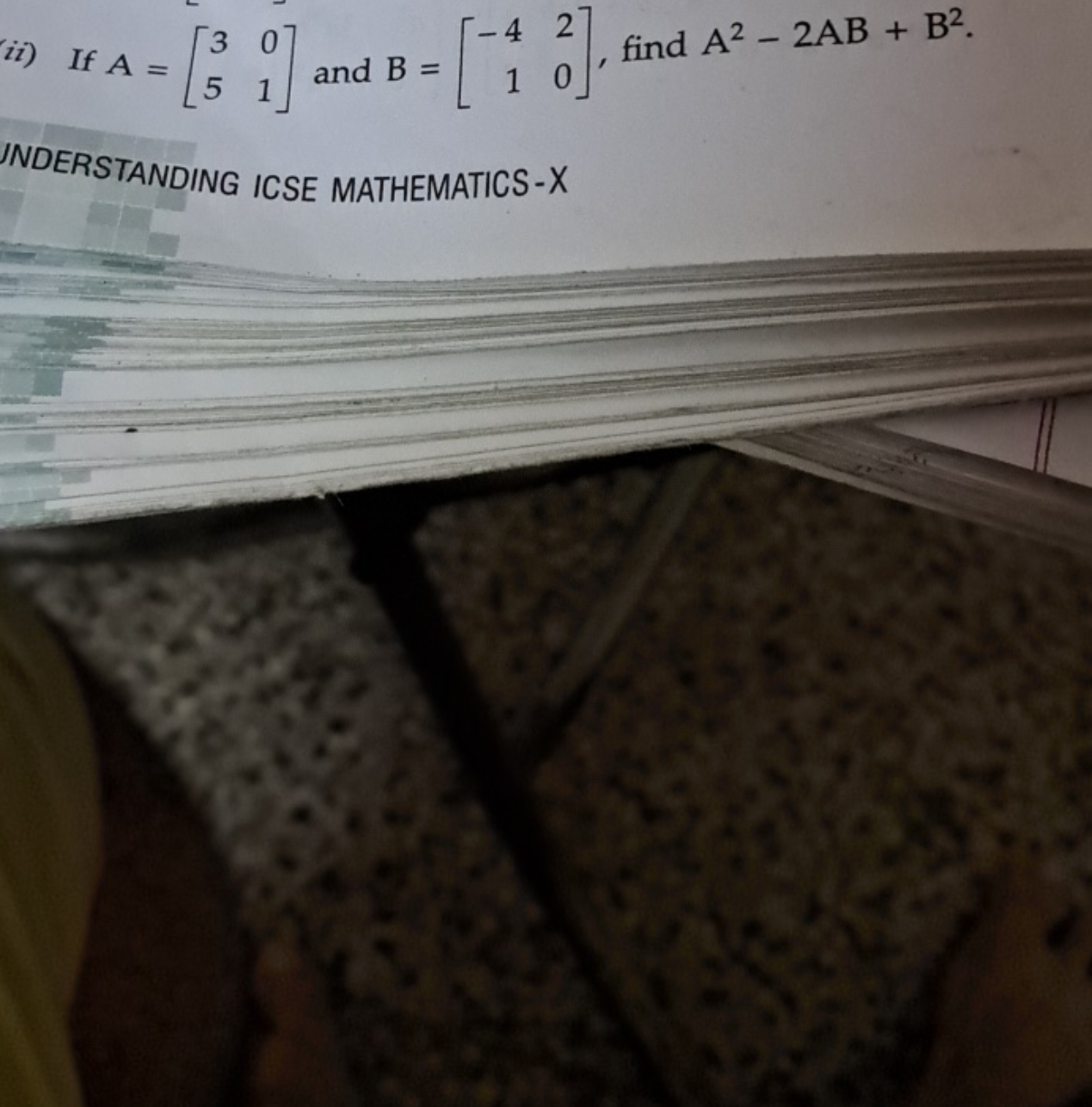 ii) If A=[35​01​] and B=[−41​20​], find A2−2AB+B2.

JNDERSTANDING ICSE