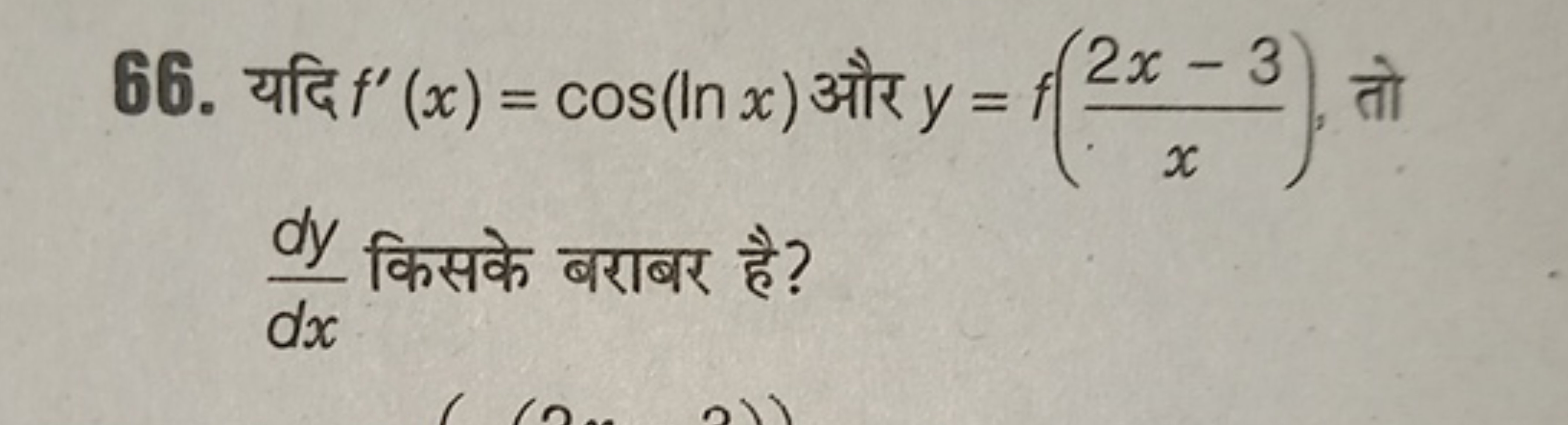 66. यदि f′(x)=cos(lnx) और y=f(x2x−3​), तो dxdy​ किसके बराबर है?