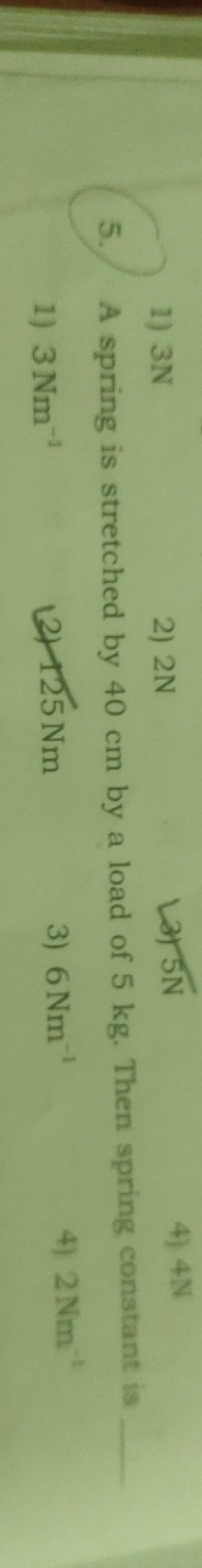 1) 3 N
2) 2N

अ 5 N
4) 4N
5. A spring is stretched by 40 cm by a load 