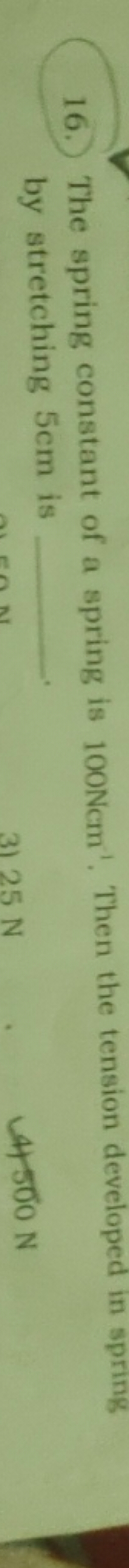 16. The spring constant of a spring is 100Ncm−1. Then the tension deve