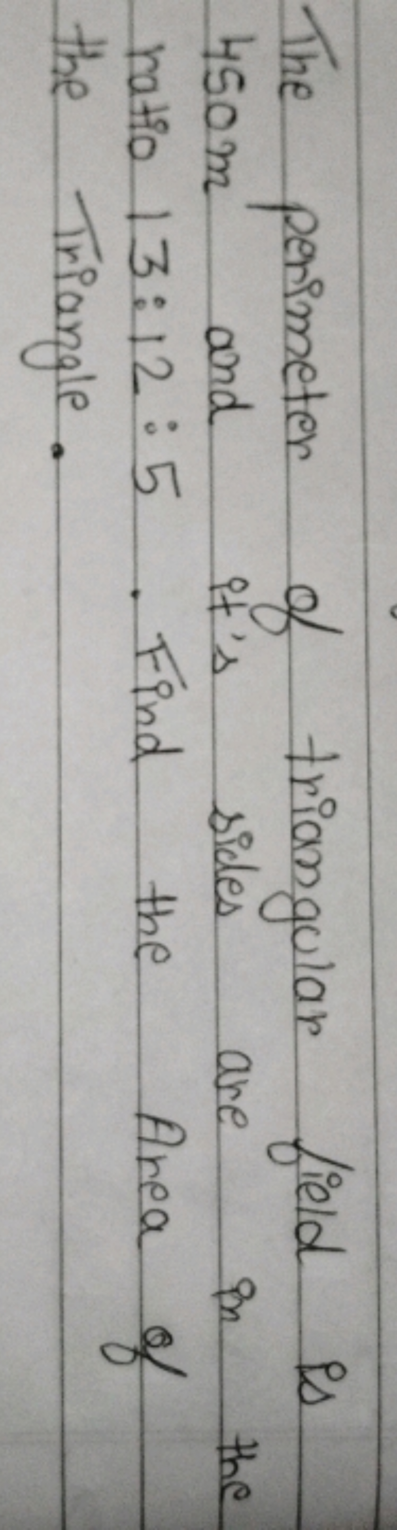 The perimeter of triangular field is 450 m and it's sides are in the r