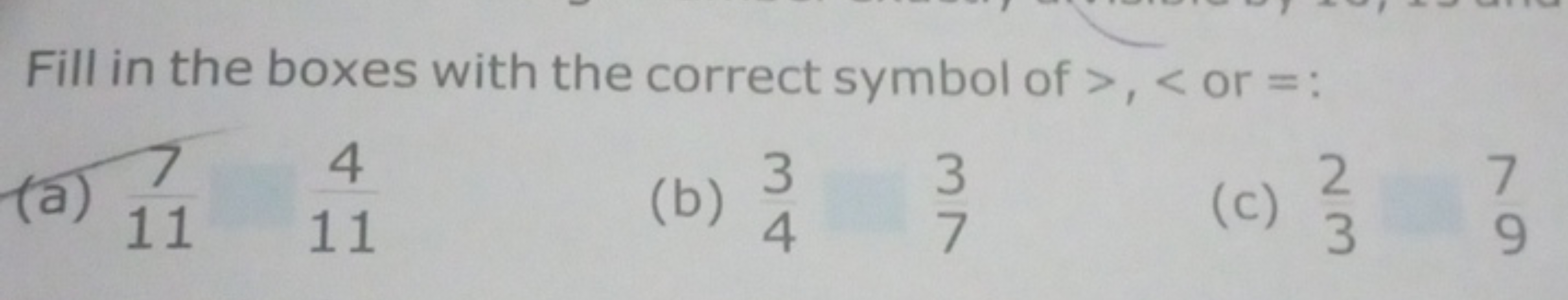 Fill in the boxes with the correct symbol of >,< or = :
(a) 711​411​
(