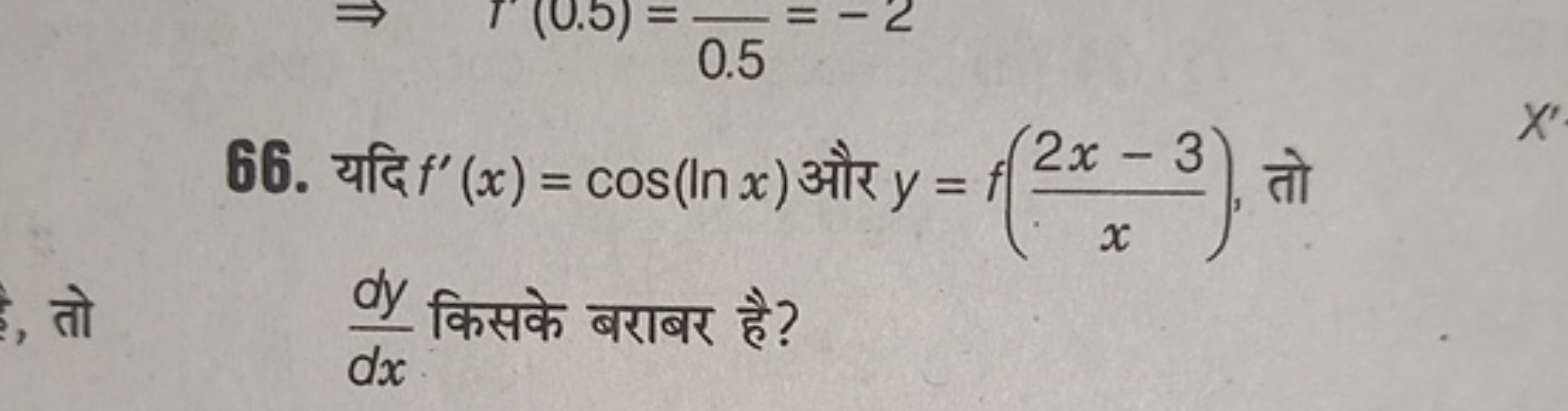 66. यदि f′(x)=cos(lnx) और y=f(x2x−3​), तो dxdy​ किसके बराबर है?