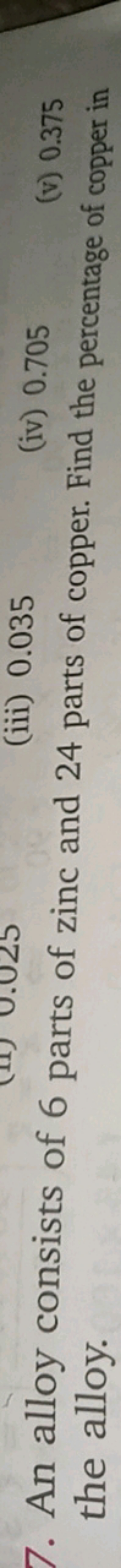 (iii) 0.035
7. An alloy consists of 6 parts of zinc and 24 parts of co