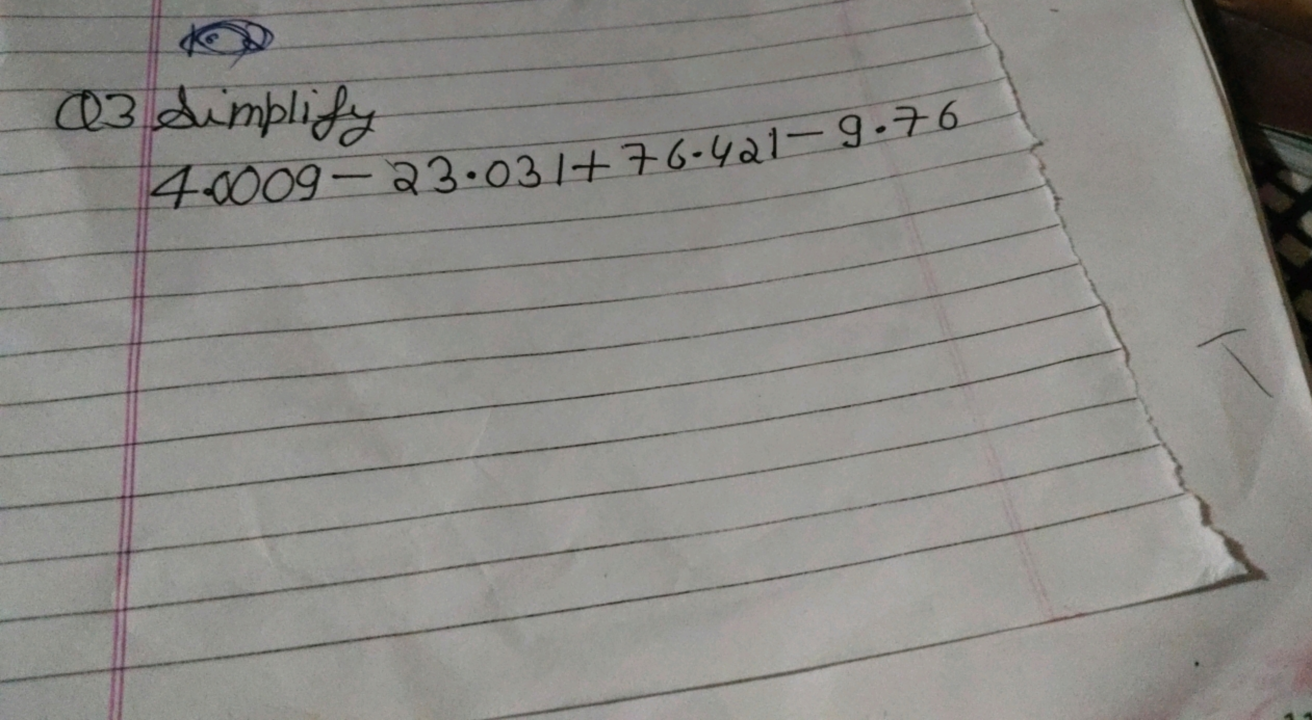 Q3 simplify
 Simplify 4.0009−23.031+76.421−9.76​