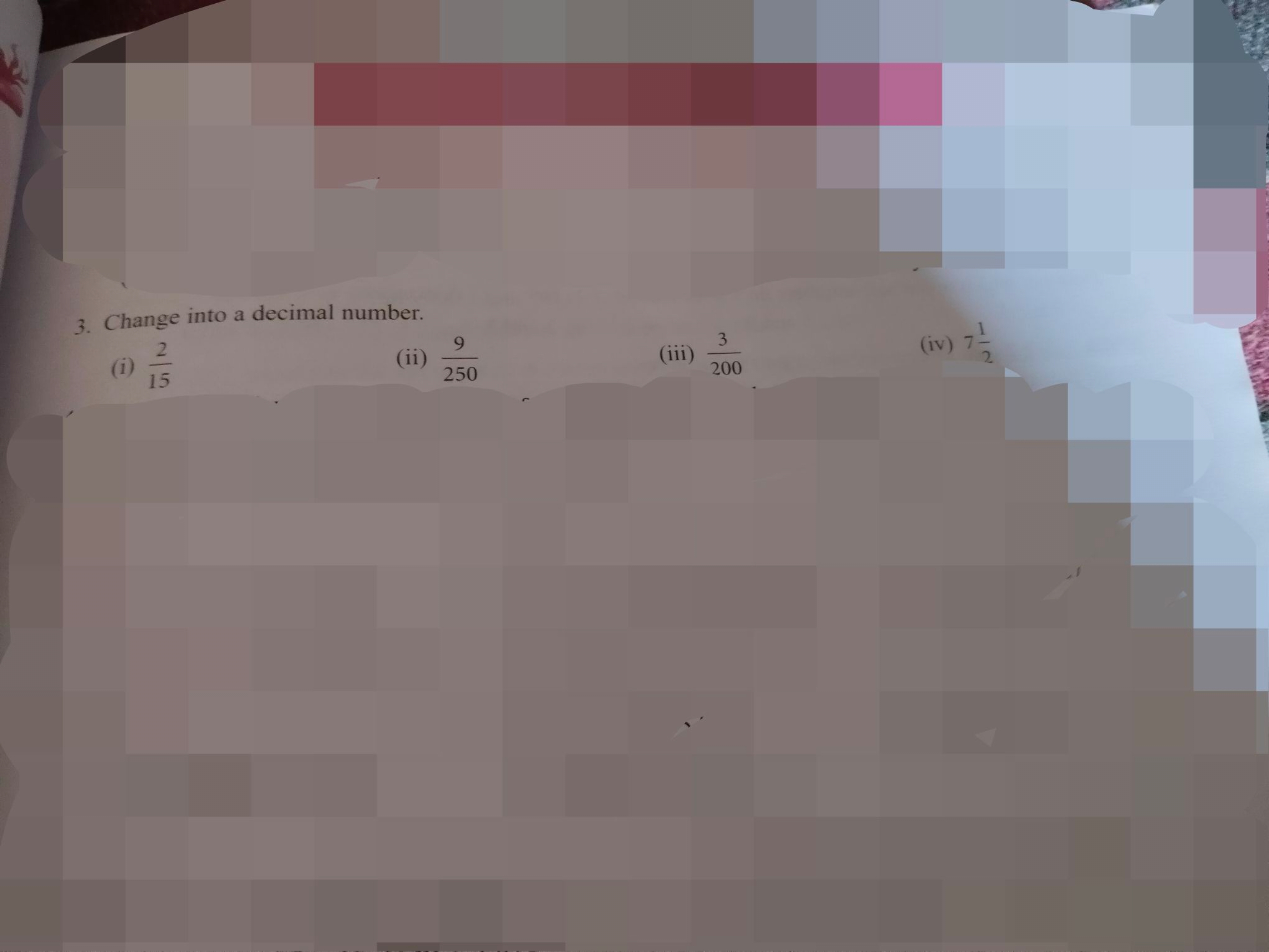 3. Change into a decimal number.
(i)
2
15
9
(ii)
250
L
(iii)
3
200
(iv