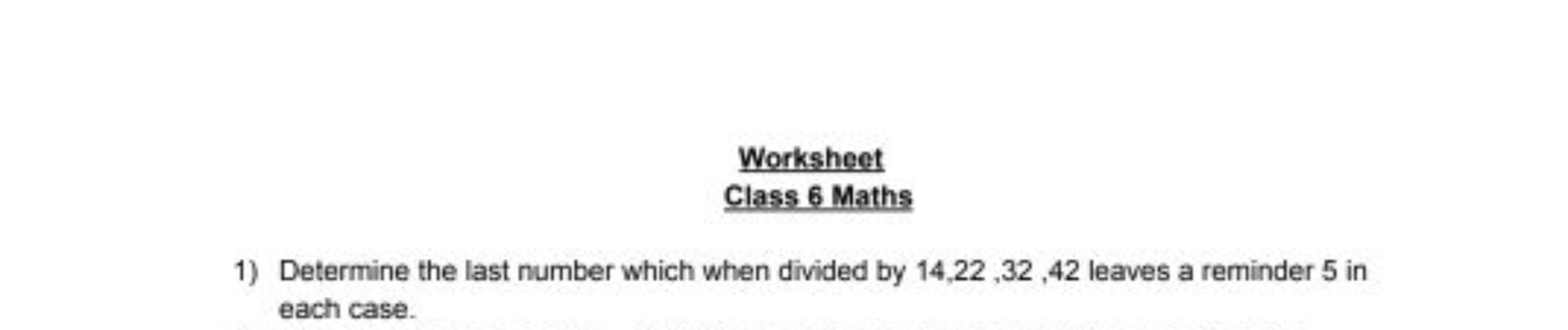 Worksheet
Class 6 Maths
1) Determine the last number which when divide