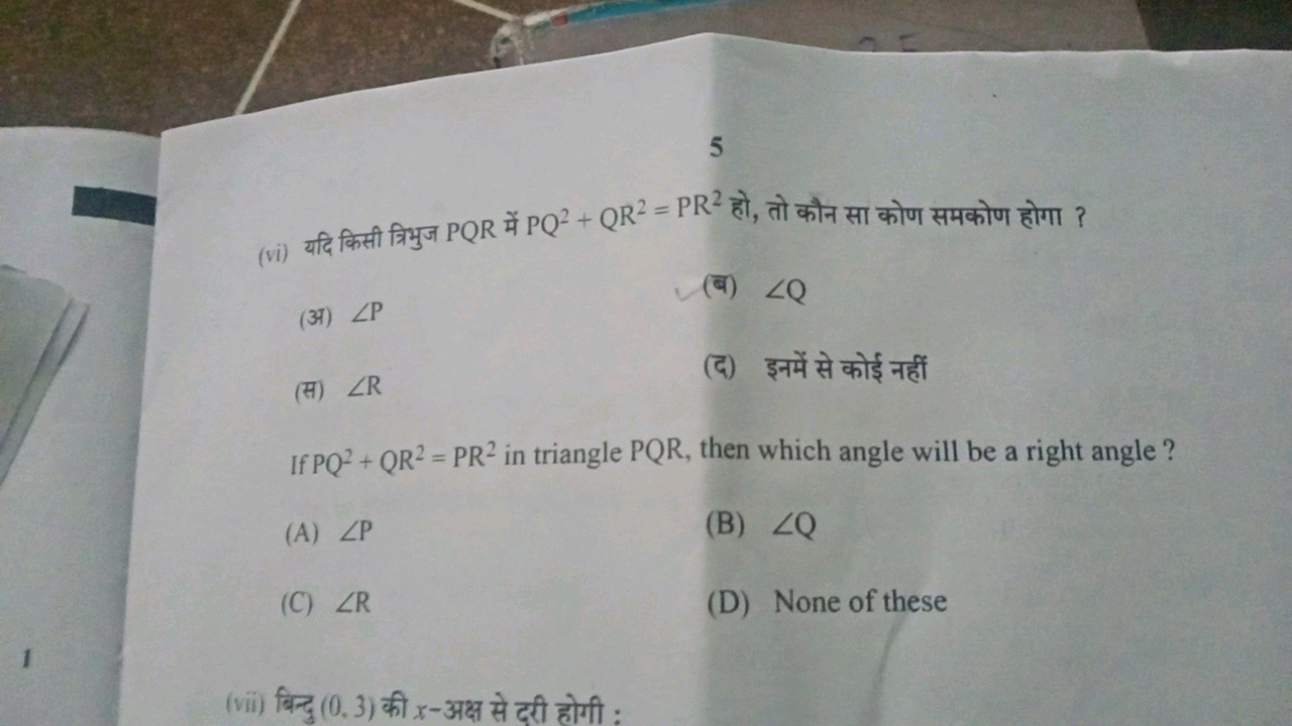 5
(vi) यदि किसी त्रिभुज PQR में PQ2+QR2=PR2 हो, तो कौन सा कोण समकोण हो