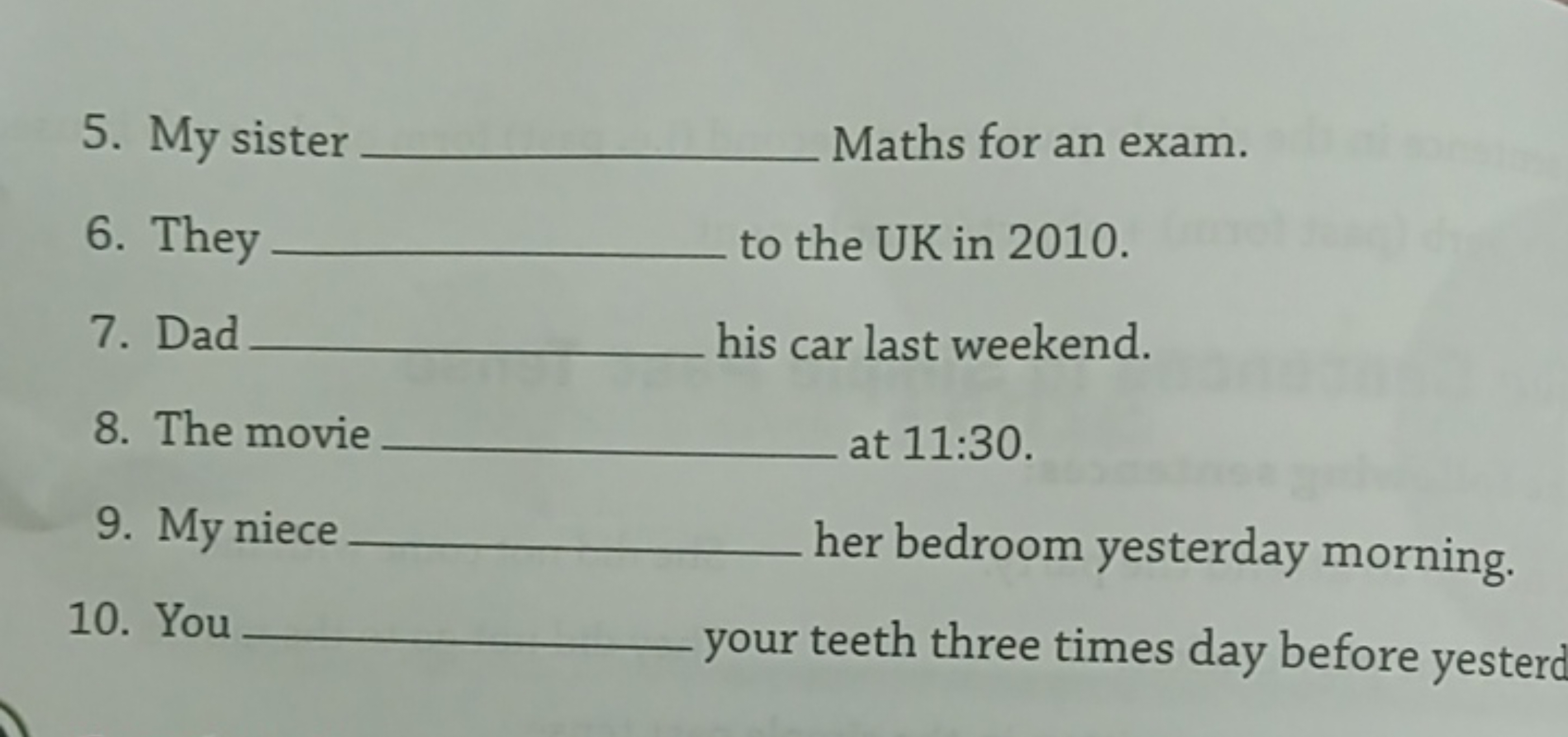 5. My sister  Maths for an exam.
6. They  to the UK in 2010.
7. Dad  h