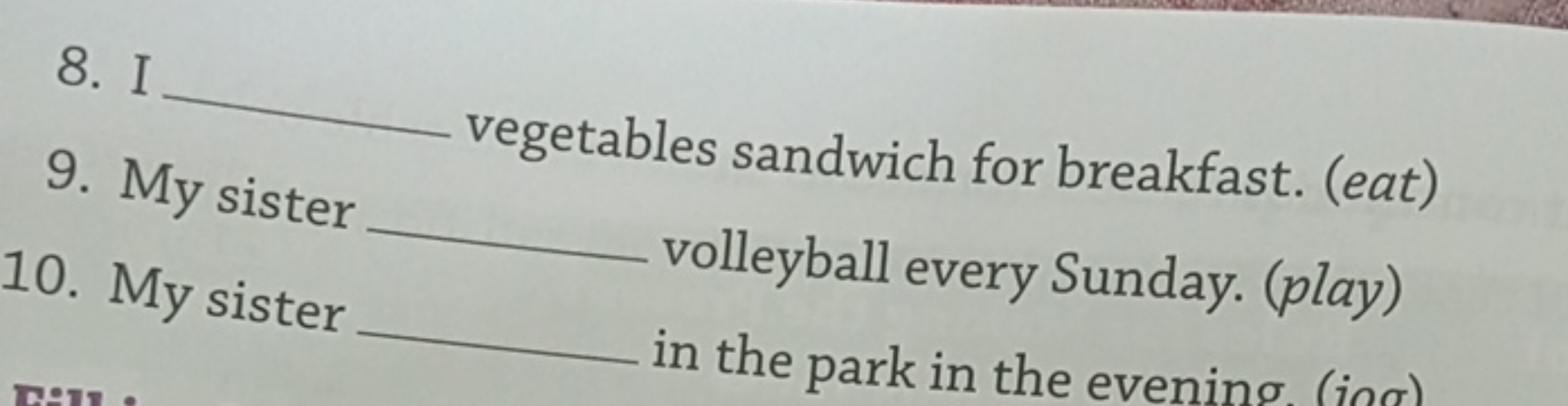 8. I 
9. My sister vegetables sandwich for breakfast. (eat)
10. My sis