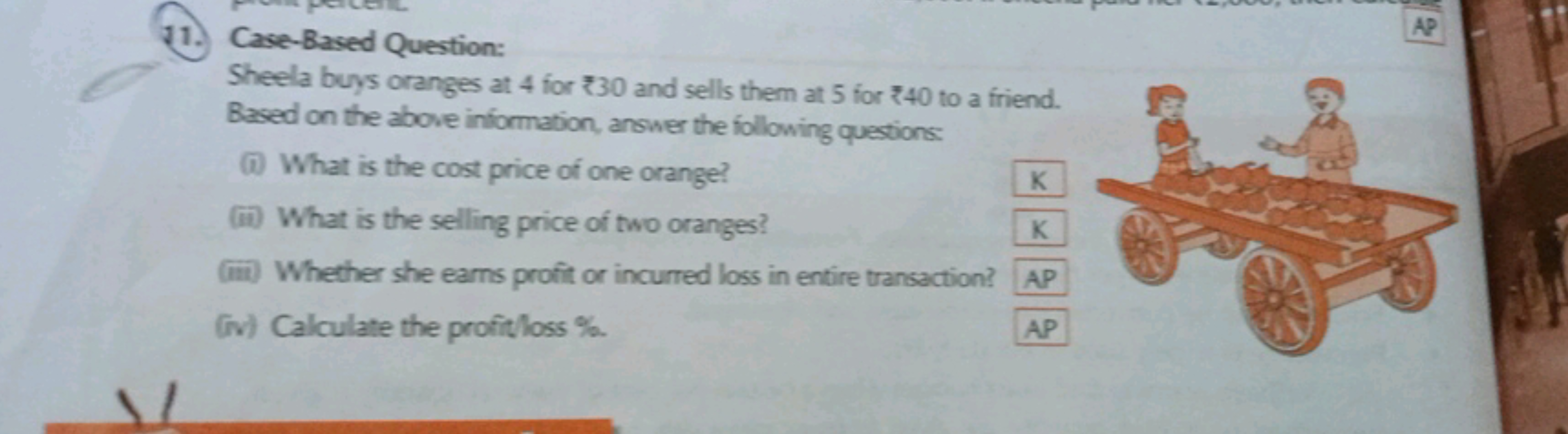 11. Case-Based Question:

Sheela buys oranges at 4 for ₹30 and sells t