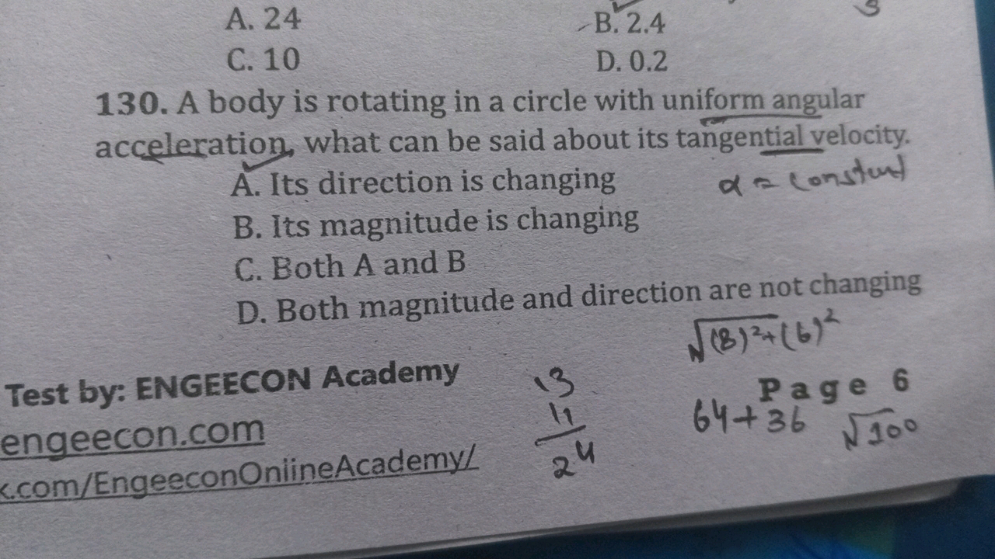 A. 24
B. 2.4
C. 10
D. 0.2
130. A body is rotating in a circle with uni