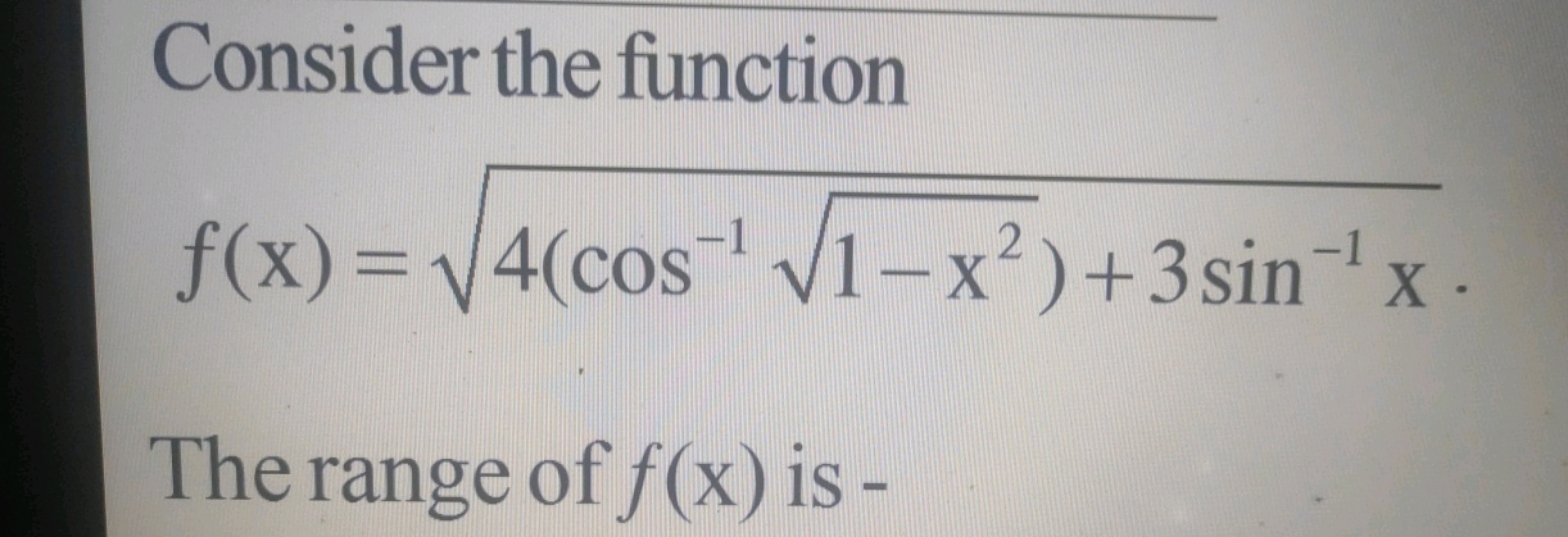 Consider the function
f(x)=4(cos−11−x2​)+3sin−1x​

The range of f(x) i