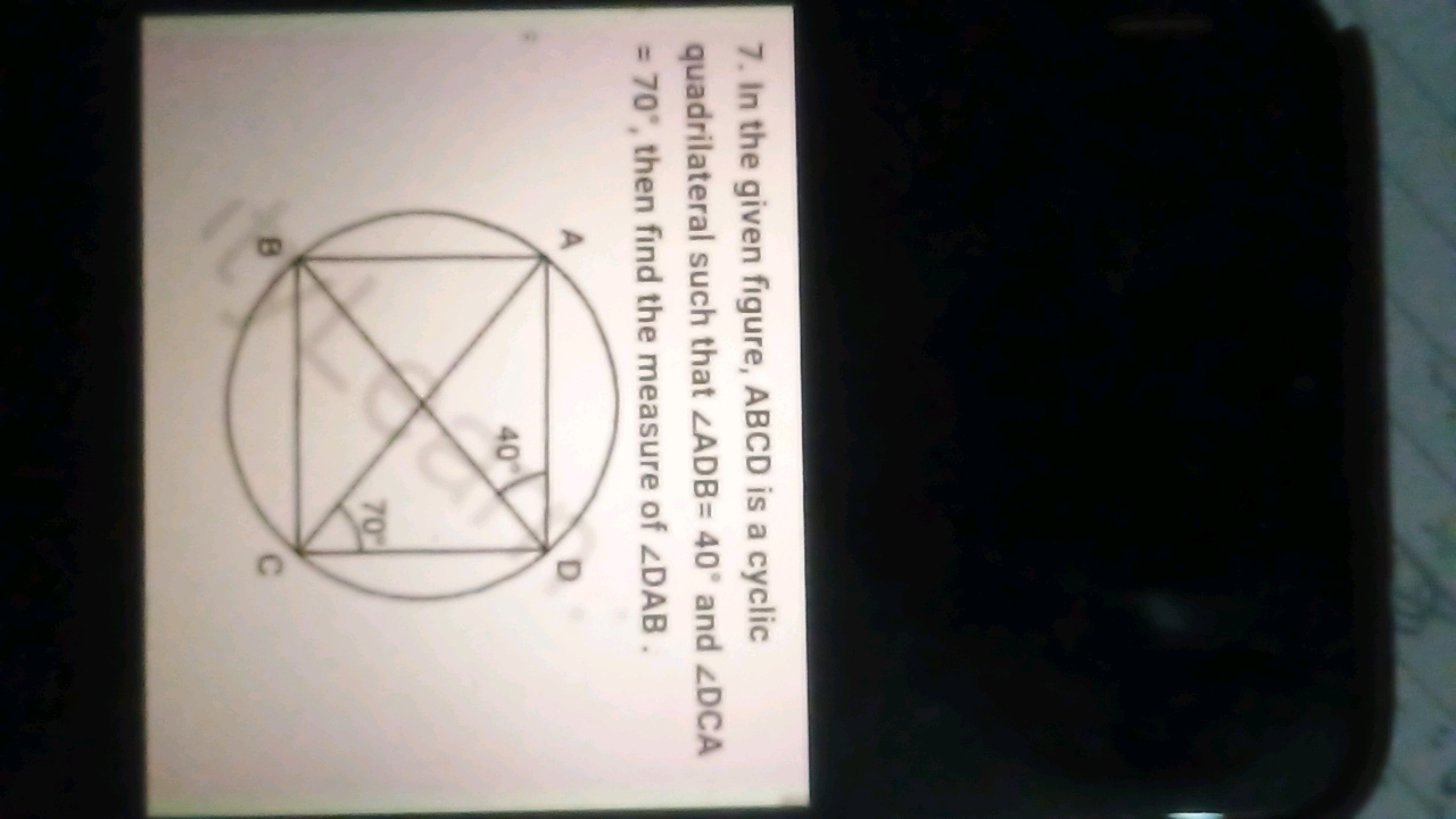 7. In the given figure, ABCD is a cyclic quadrilateral such that ∠ADB=