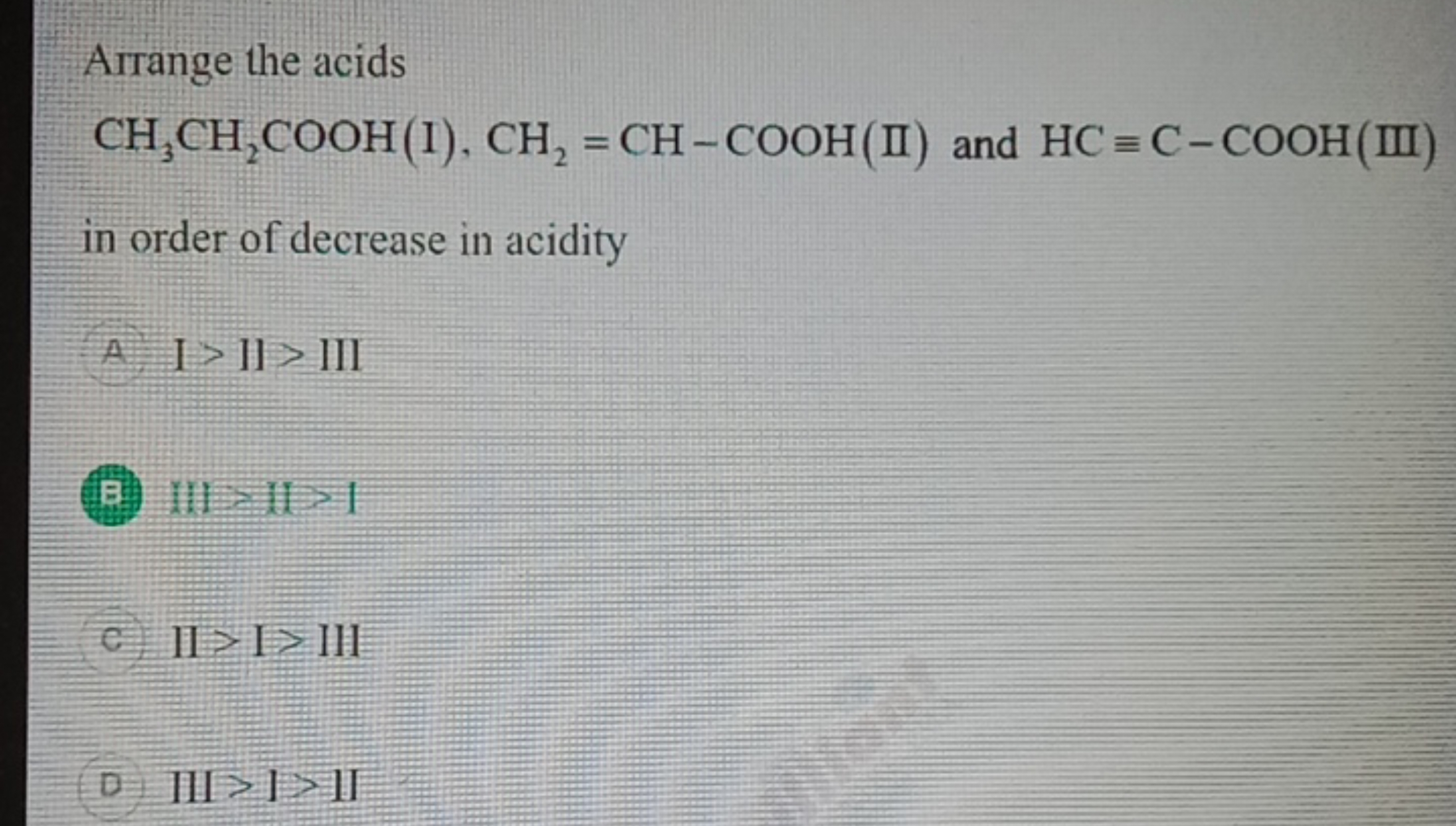 Arrange the acids CH3​CH2​COOH (I), CH2​=CH−COOH (II) and HC≡C−COOH (I