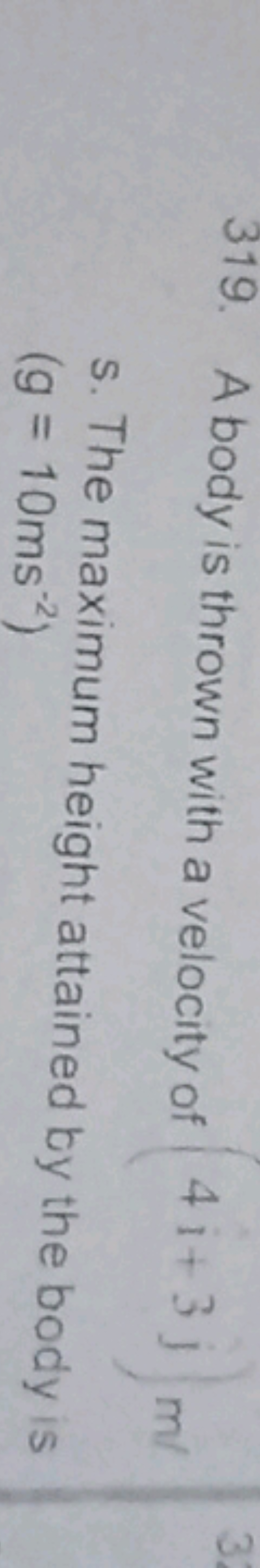 319. A body is thrown with a velocity of 41+3j m/
s. The maximum heigh