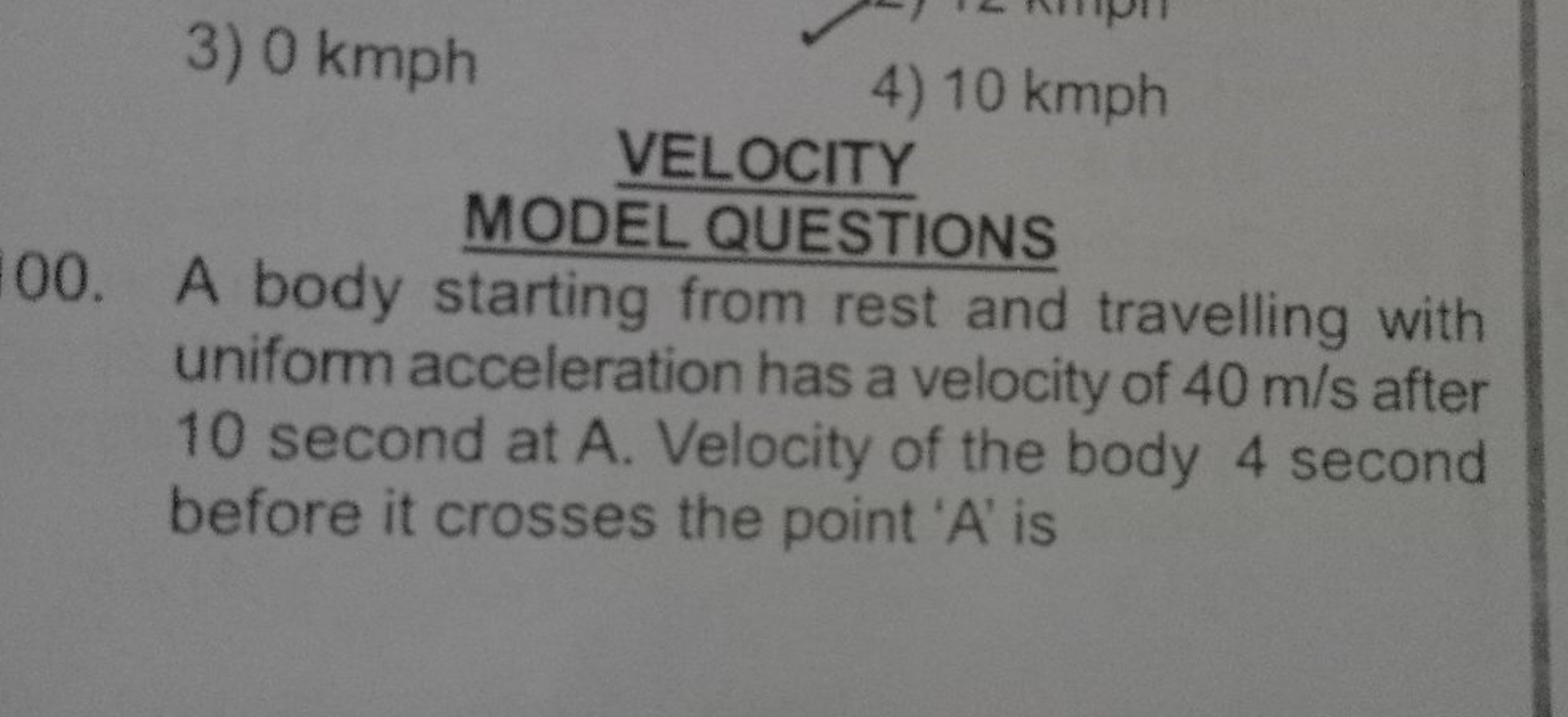 3) 0 kmph
4) 10 kmph

VELOCITY
MODEL QUESTIONS
00. A body starting fro