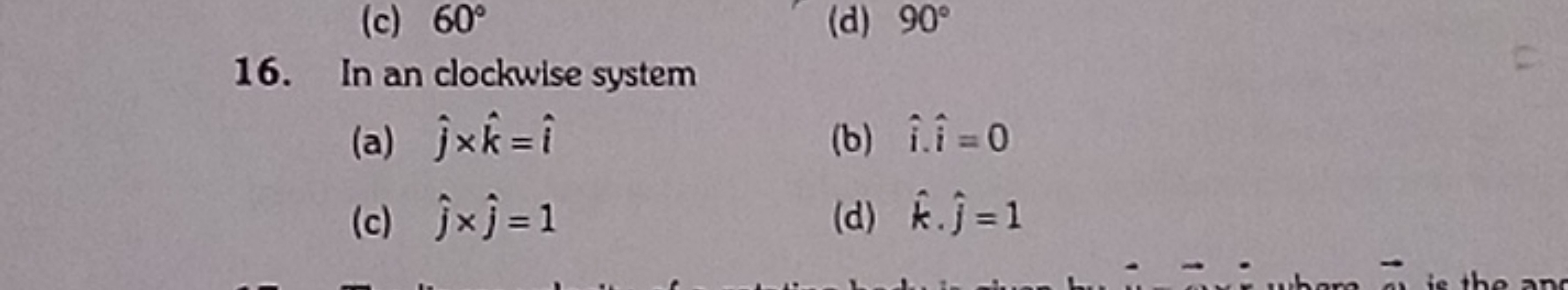 16. In an clockwise system
(a) j^​×k^=i^
(b) i^,i^=0
(c) j^​×j^​=1
(d)