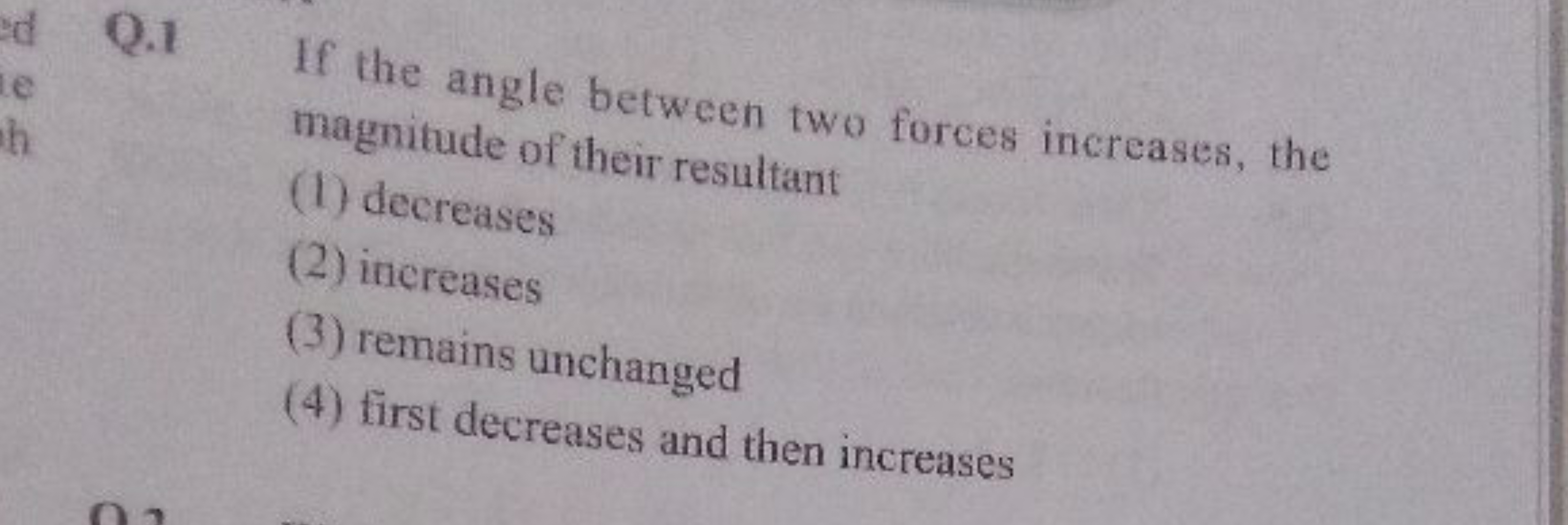 Q. 1 If the angle between two forces increases, the magnitude of their