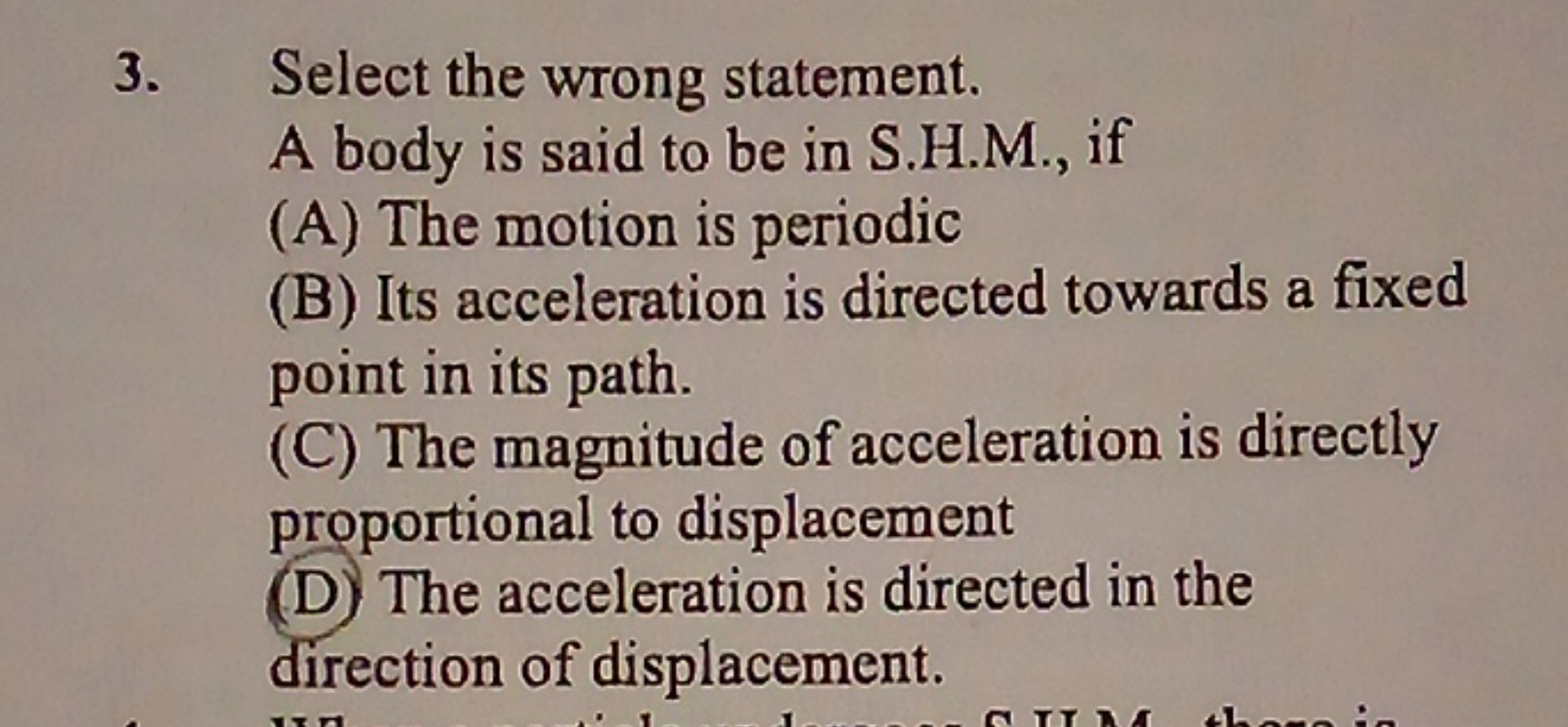 3. Select the wrong statement.

A body is said to be in S.H.M., if
(A)