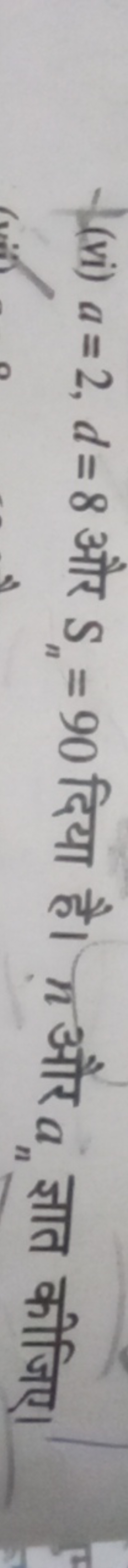 (vi) a=2,d=8 और Sn​=90 दिया है। n और an​ ज्ञात कीजिए।