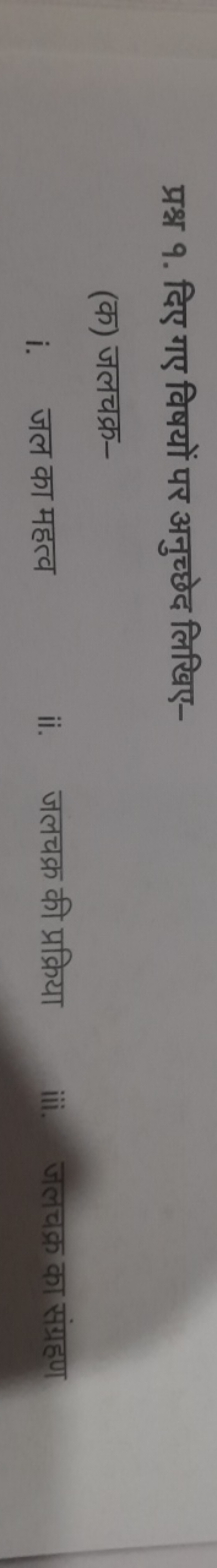 प्रश्न १. दिए गए विषयों पर अनुच्छेद लिखिए-
(क) जलचक्र-
i. जल का महत्व
