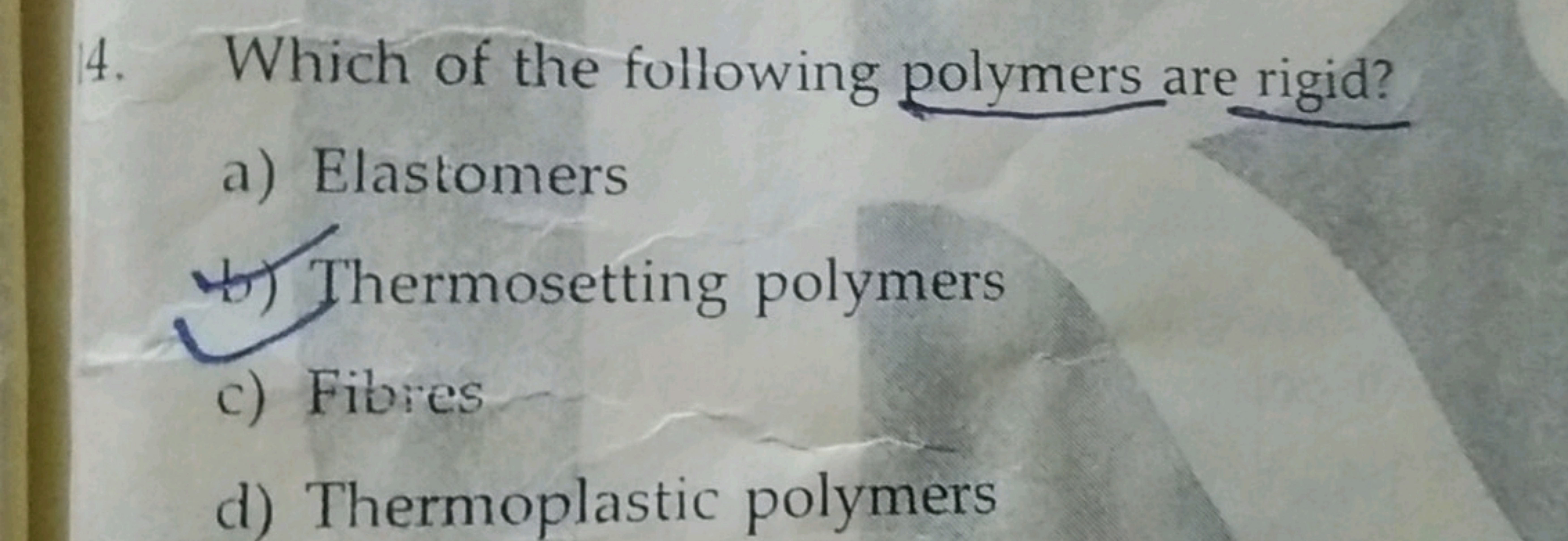 4. Which of the following polymers are rigid?
a) Elastomers
b) Thermos