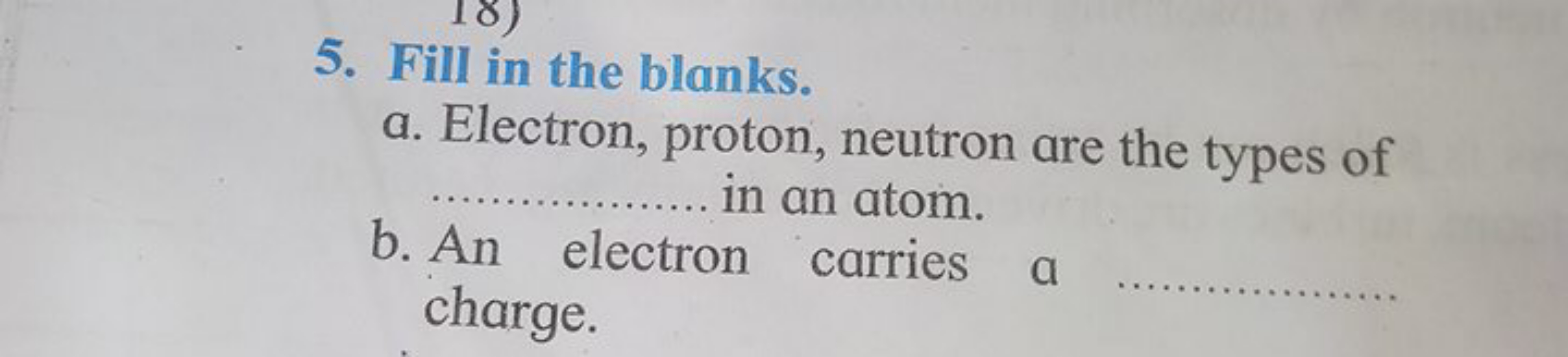 5. Fill in the blanks.
a. Electron, proton, neutron are the types of  