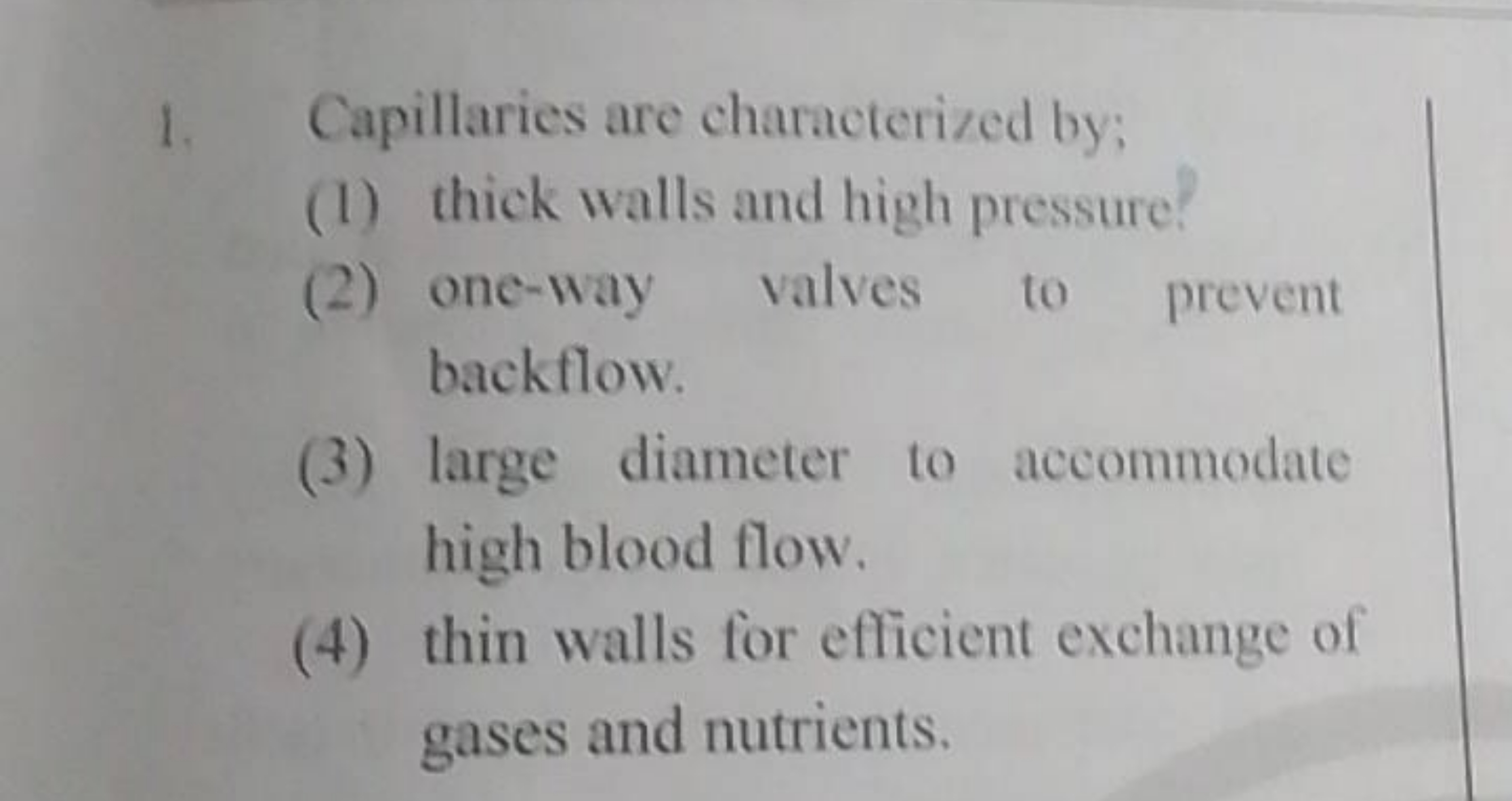 1. Capillaries are characterized by;
(1) thick walls and high pressure