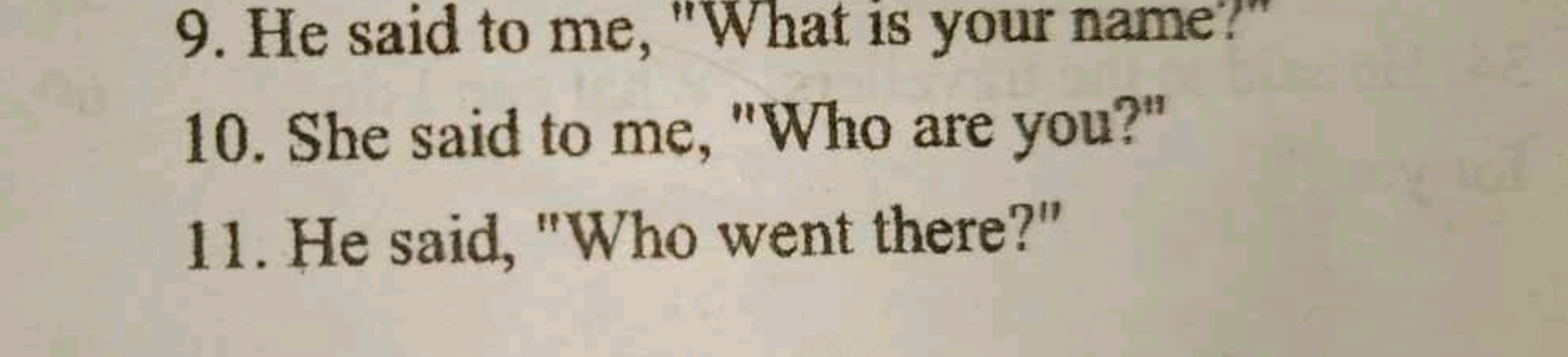 9. He said to me, "What is your name?"
10. She said to me, "Who are yo