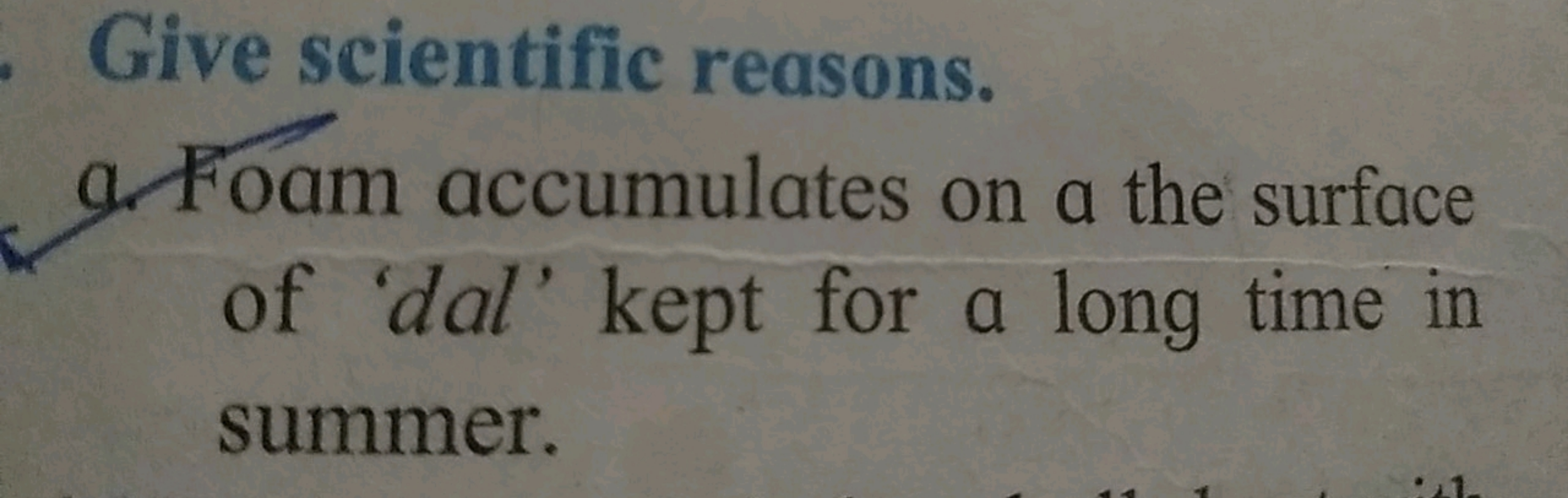 Give scientific reasons.
9. Foam accumulates on a the surface of 'dal'